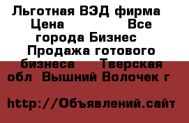 Льготная ВЭД фирма › Цена ­ 160 000 - Все города Бизнес » Продажа готового бизнеса   . Тверская обл.,Вышний Волочек г.